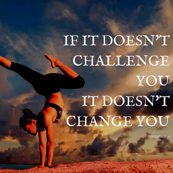 If it doesn't challenge you, it doesn't change you